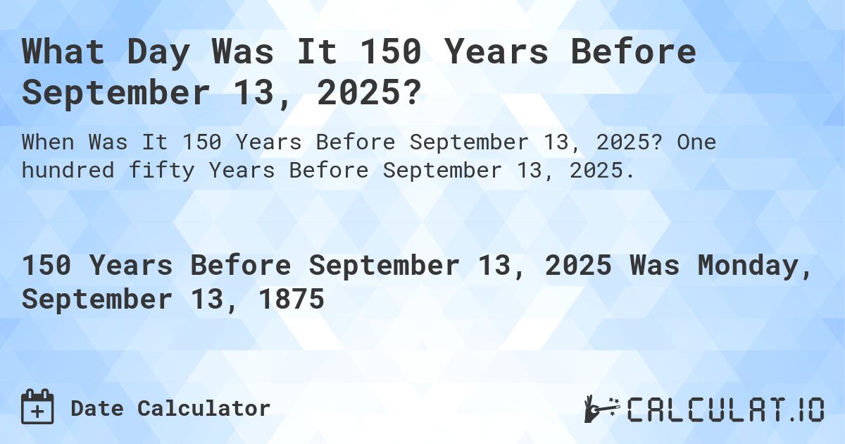 What Day Was It 150 Years Before September 13, 2025?. One hundred fifty Years Before September 13, 2025.