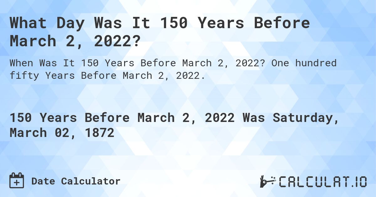 What Day Was It 150 Years Before March 2, 2022?. One hundred fifty Years Before March 2, 2022.