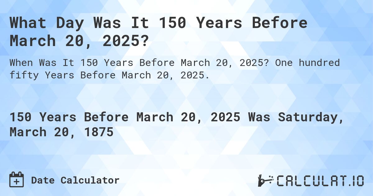 What Day Was It 150 Years Before March 20, 2025?. One hundred fifty Years Before March 20, 2025.