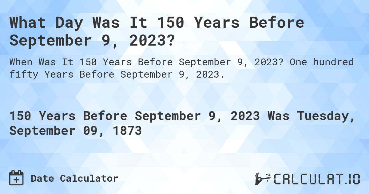 What Day Was It 150 Years Before September 9, 2023?. One hundred fifty Years Before September 9, 2023.