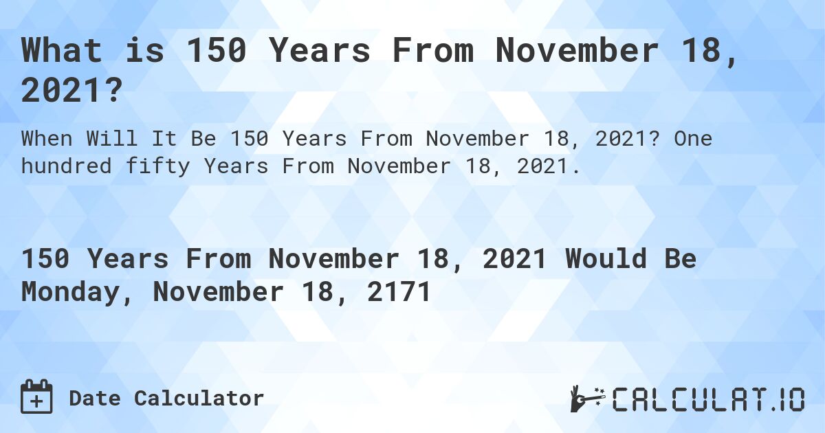 What is 150 Years From November 18, 2021?. One hundred fifty Years From November 18, 2021.
