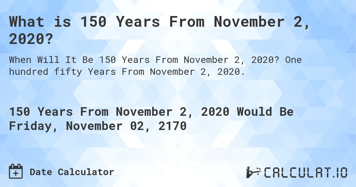 What is 150 Years From November 2, 2020?. One hundred fifty Years From November 2, 2020.