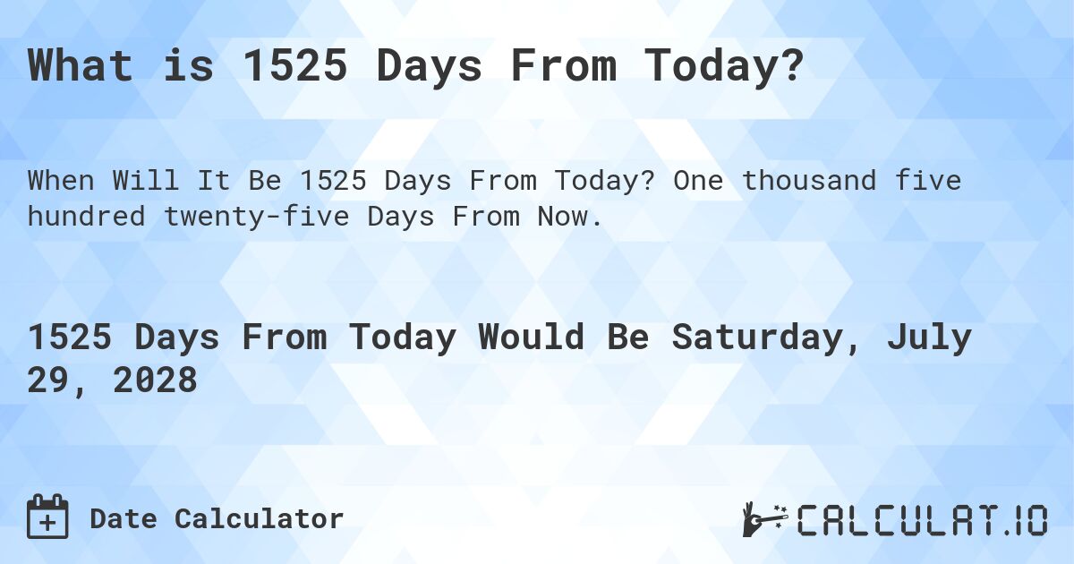 What is 1525 Days From Today?. One thousand five hundred twenty-five Days From Now.