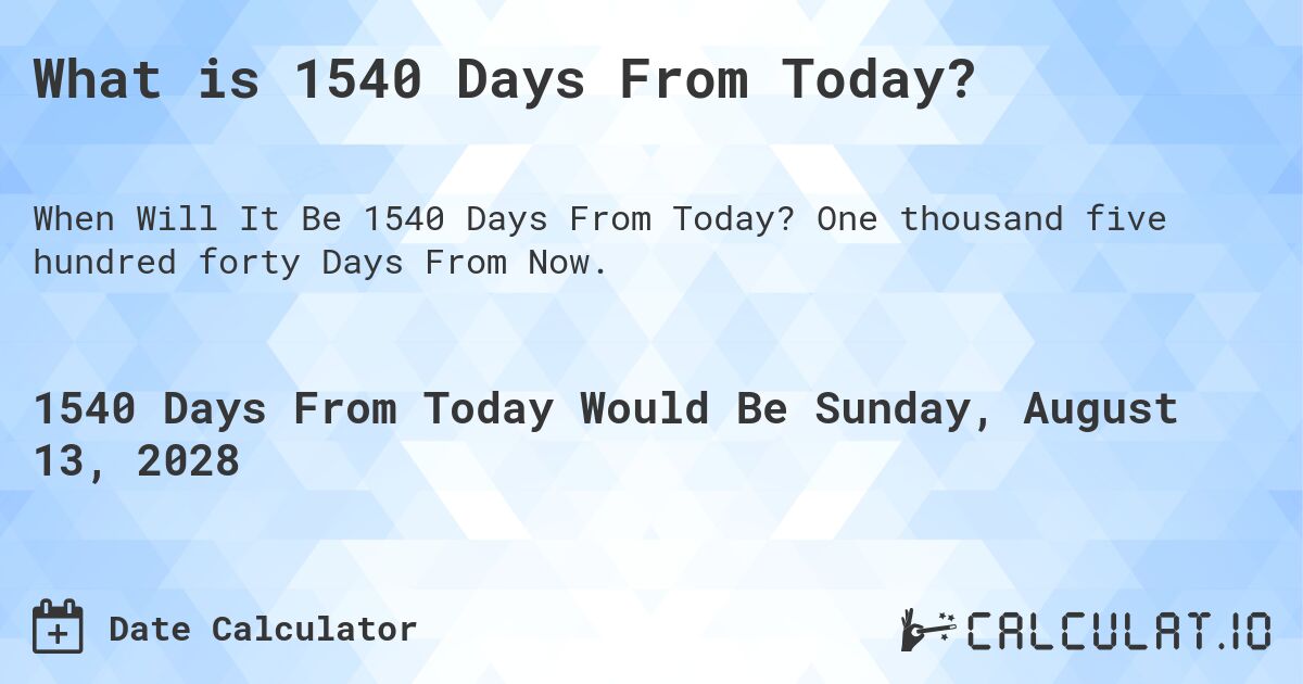 What is 1540 Days From Today?. One thousand five hundred forty Days From Now.