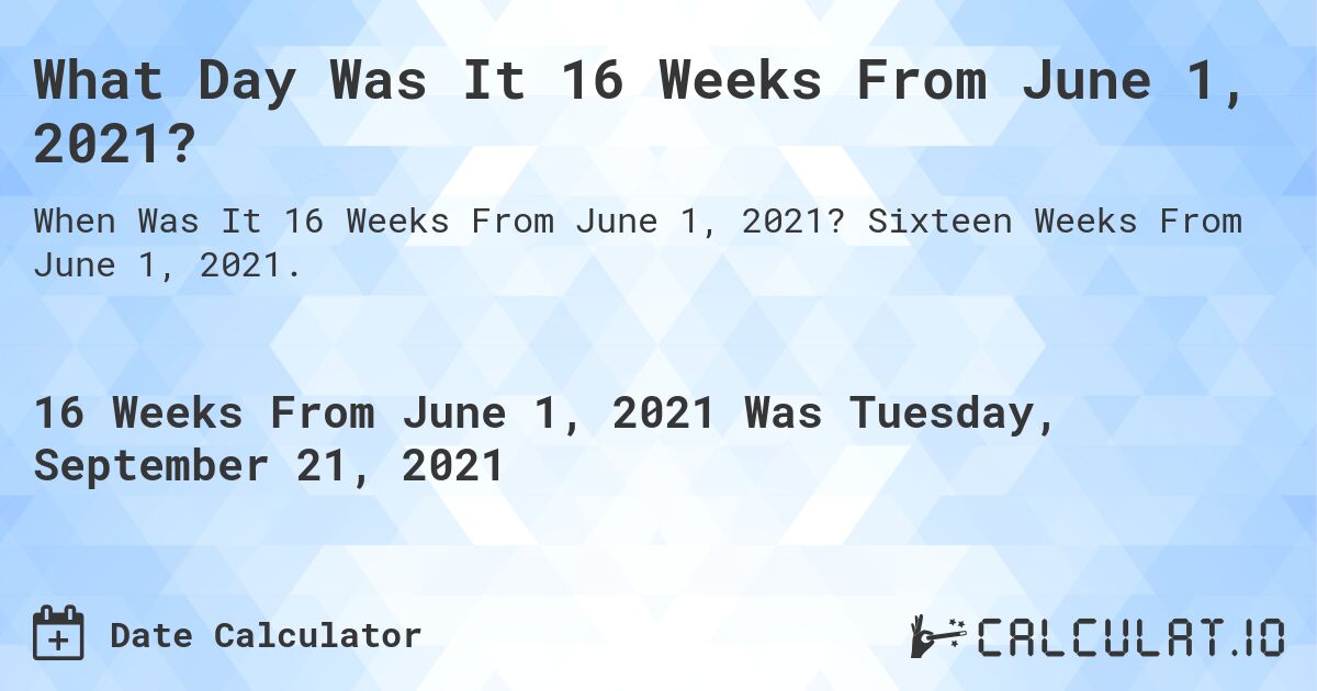 What Day Was It 16 Weeks From June 1, 2021?. Sixteen Weeks From June 1, 2021.