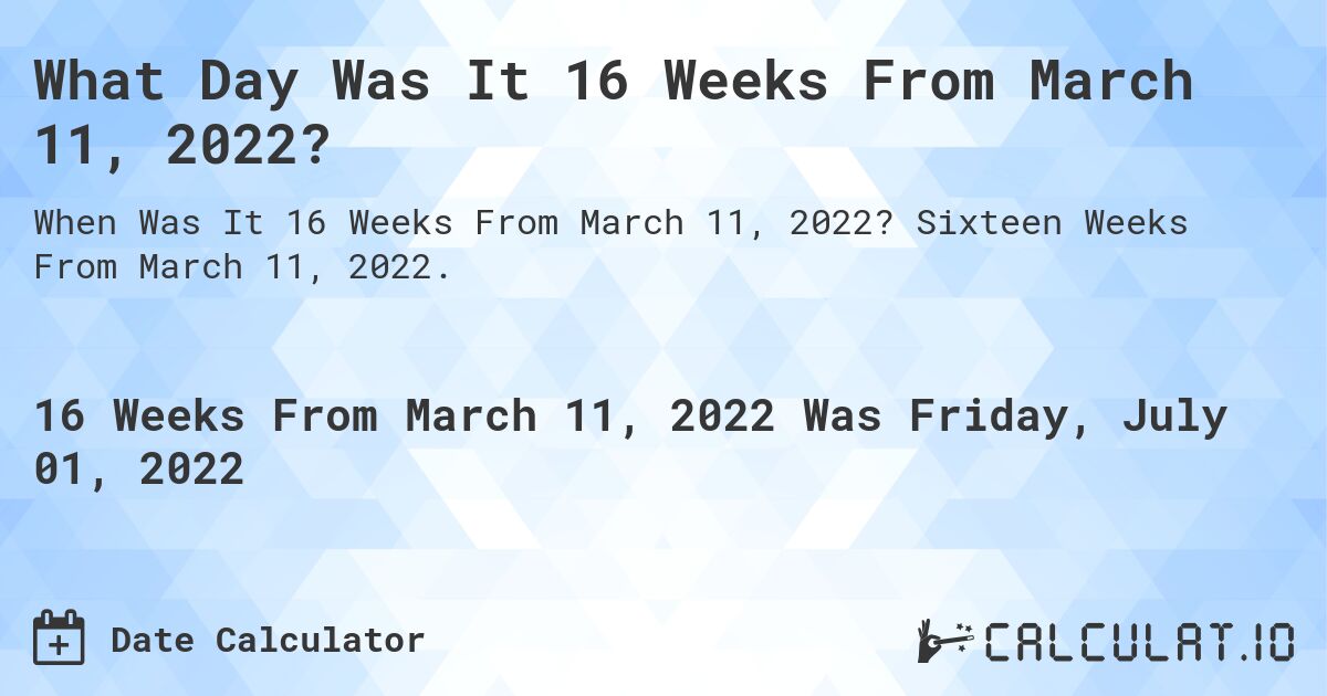 What Day Was It 16 Weeks From March 11, 2022?. Sixteen Weeks From March 11, 2022.