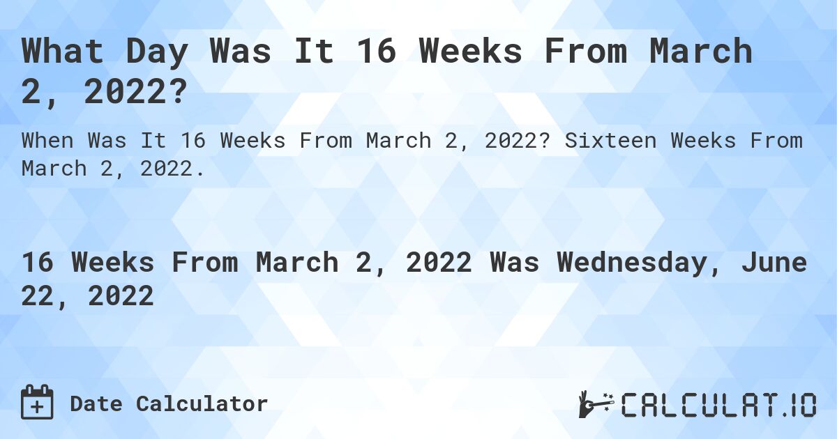 What Day Was It 16 Weeks From March 2, 2022?. Sixteen Weeks From March 2, 2022.