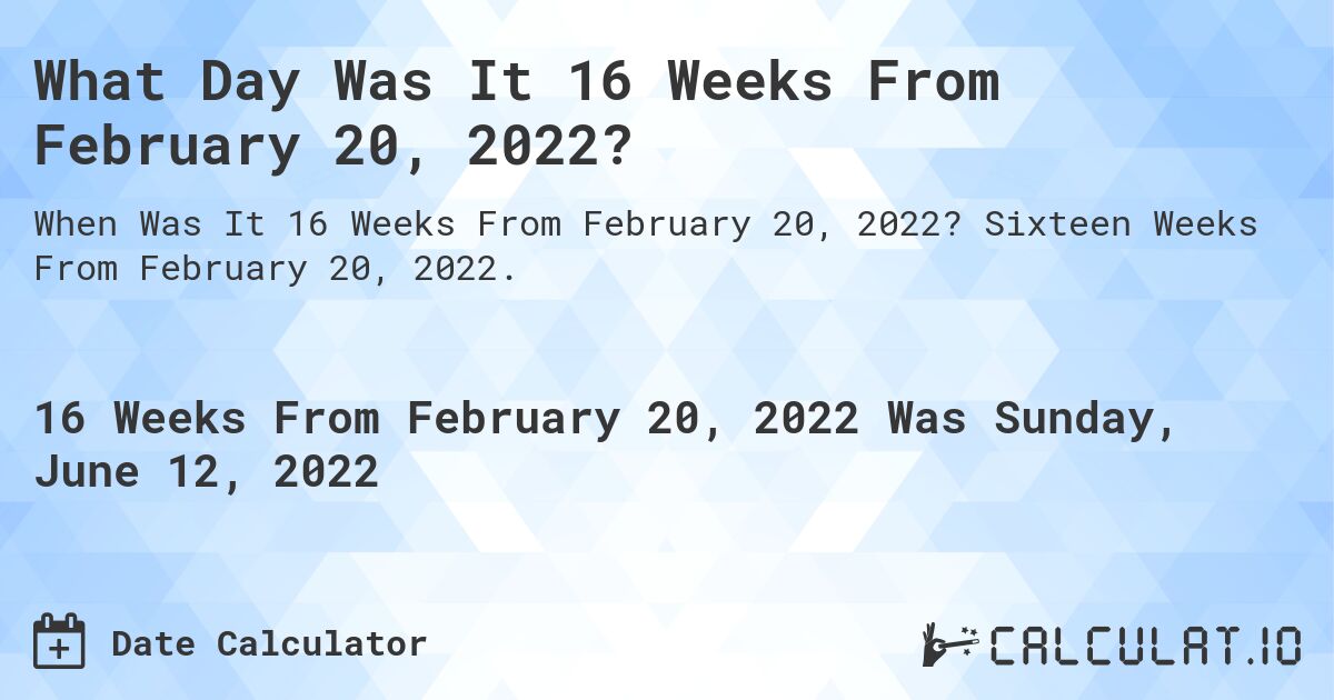 What Day Was It 16 Weeks From February 20, 2022?. Sixteen Weeks From February 20, 2022.