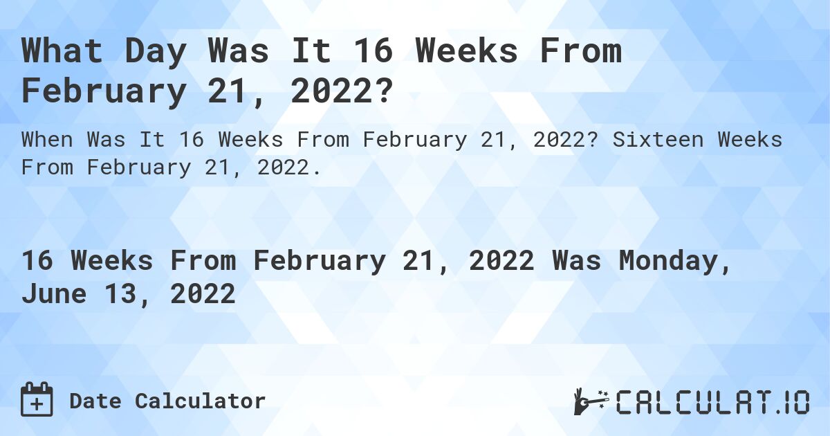 What Day Was It 16 Weeks From February 21, 2022?. Sixteen Weeks From February 21, 2022.