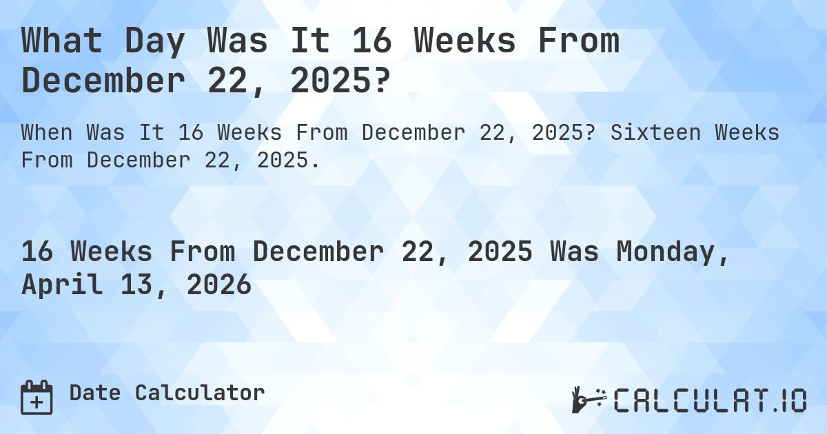 What Day Was It 16 Weeks From December 22, 2025?. Sixteen Weeks From December 22, 2025.
