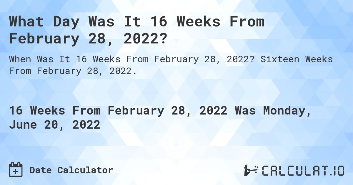 What Day Was It 16 Weeks From February 28, 2022?. Sixteen Weeks From February 28, 2022.