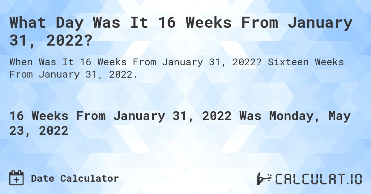 What Day Was It 16 Weeks From January 31, 2022?. Sixteen Weeks From January 31, 2022.