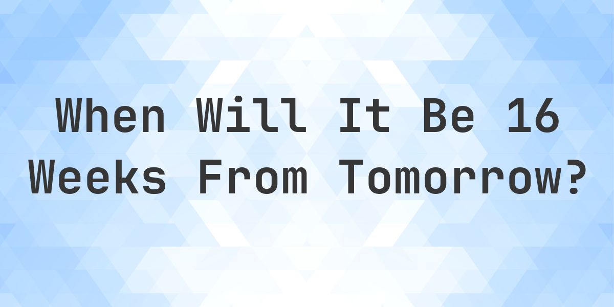 What is 16 Weeks From Tomorrow? - Calculatio