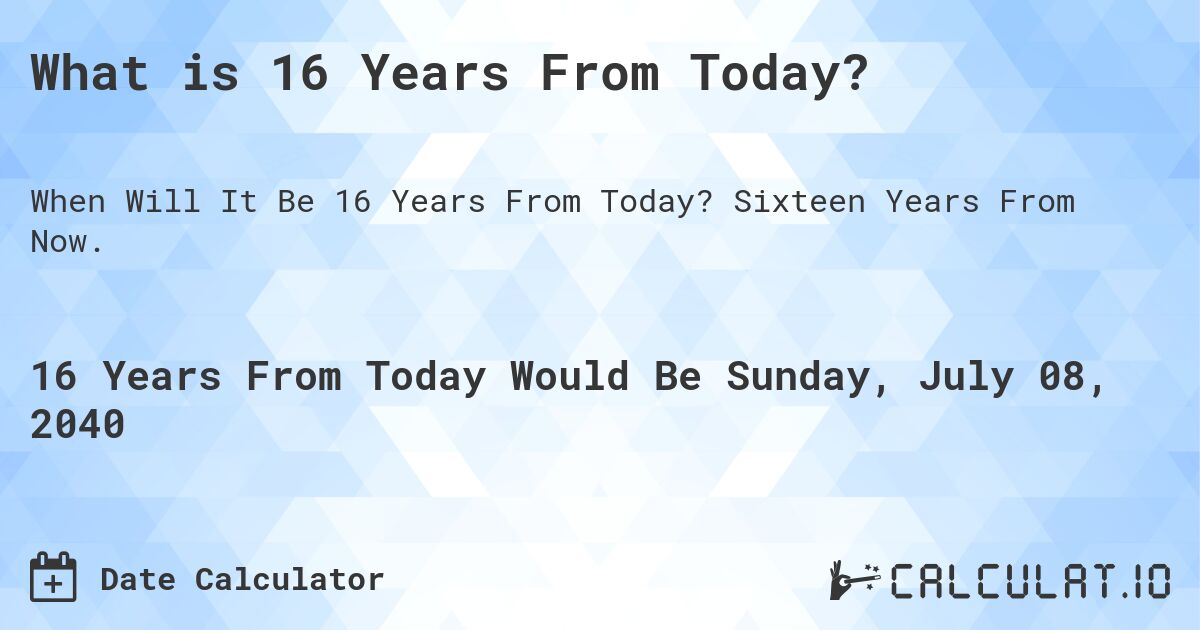 What is 16 Years From Today?. Sixteen Years From Now.