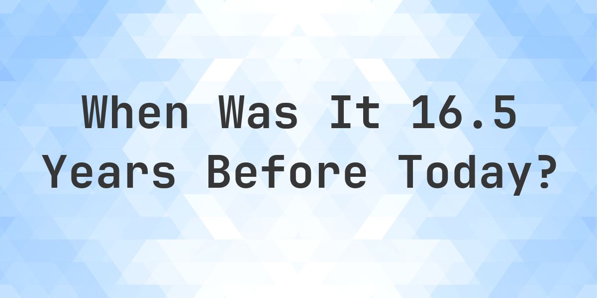 What Day Was It 16.5 Years Ago From Today? - Calculatio
