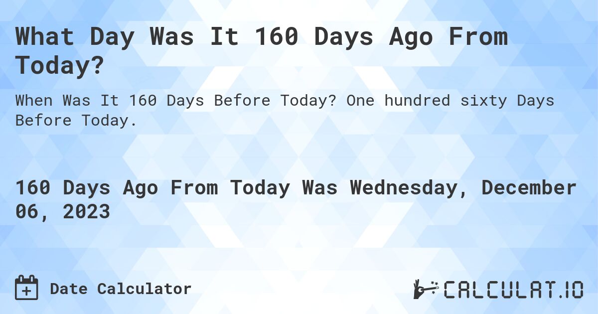 What Day Was It 160 Days Ago From Today?. One hundred sixty Days Before Today.