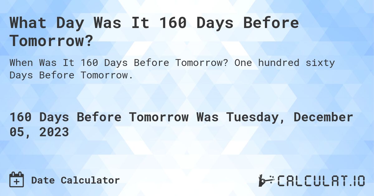 What Day Was It 160 Days Before Tomorrow?. One hundred sixty Days Before Tomorrow.