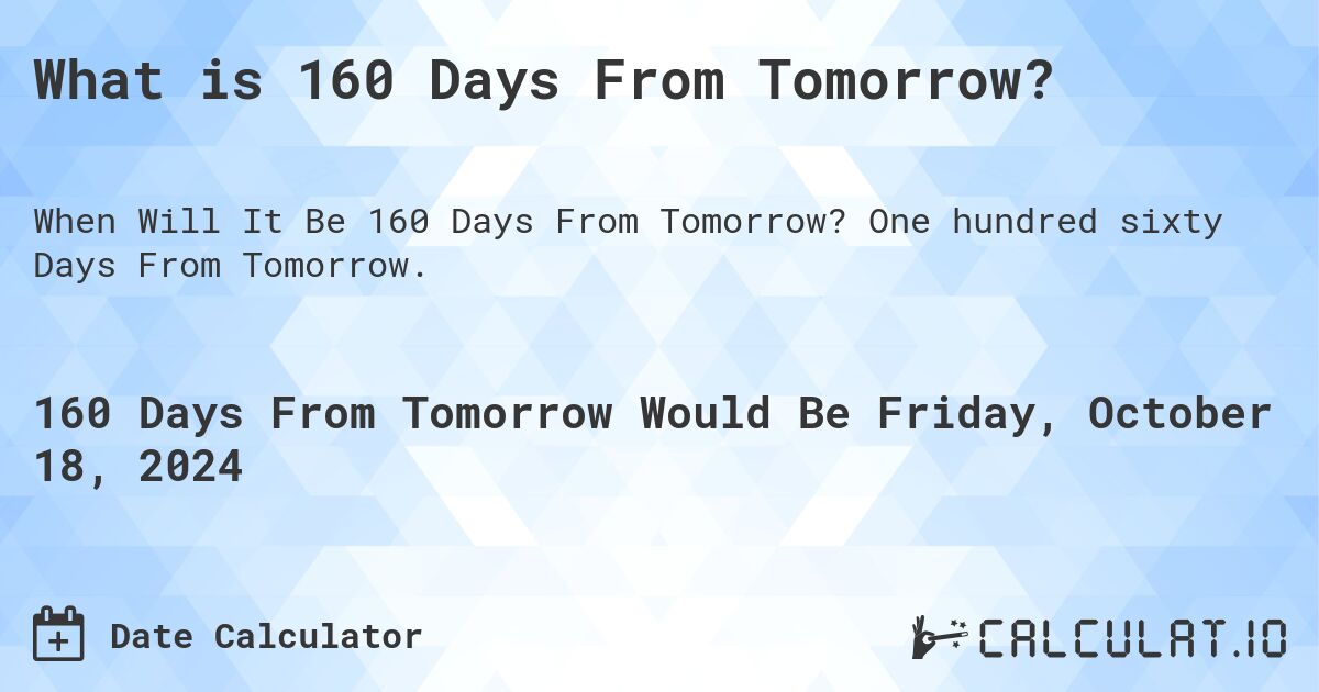 What is 160 Days From Tomorrow?. One hundred sixty Days From Tomorrow.