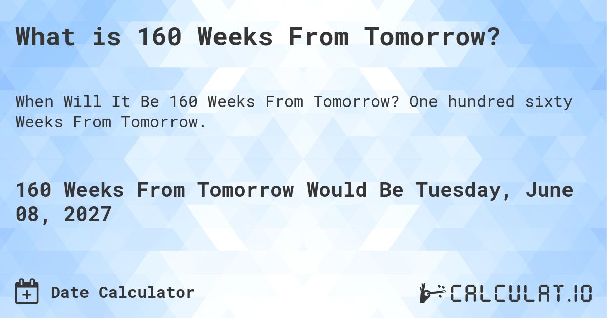 What is 160 Weeks From Tomorrow?. One hundred sixty Weeks From Tomorrow.
