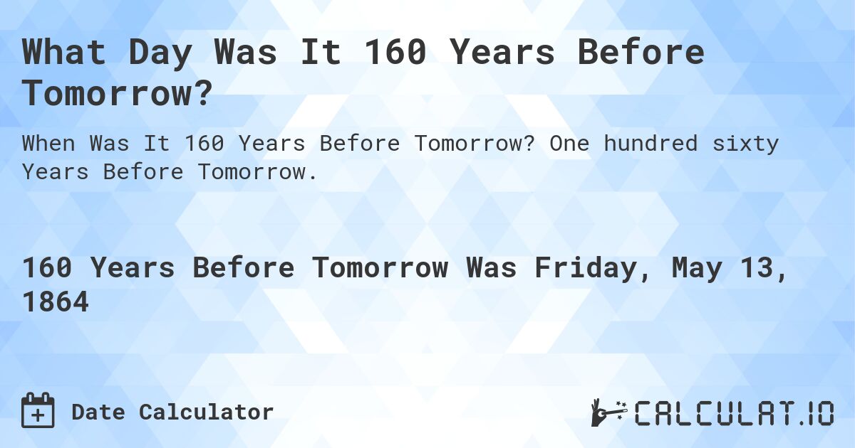 What Day Was It 160 Years Before Tomorrow?. One hundred sixty Years Before Tomorrow.