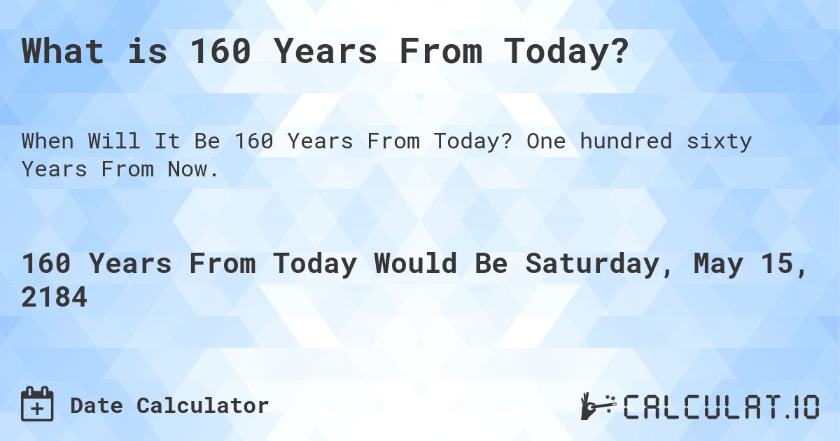What is 160 Years From Today?. One hundred sixty Years From Now.