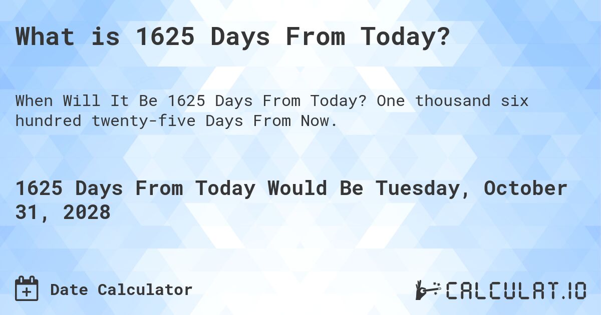What is 1625 Days From Today?. One thousand six hundred twenty-five Days From Now.