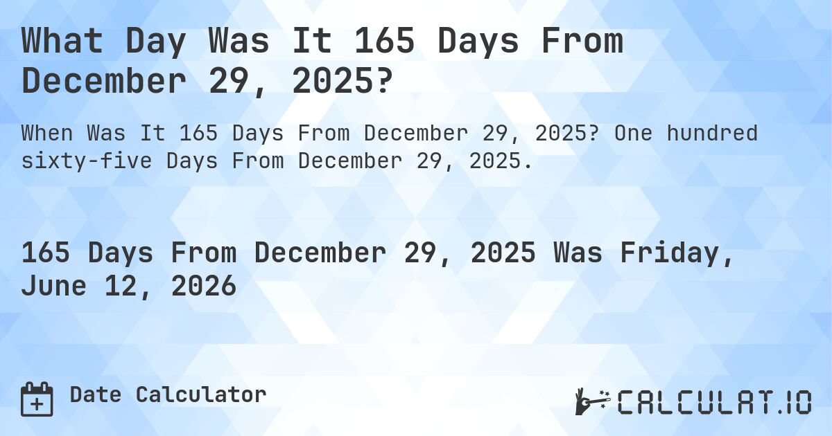 What Day Was It 165 Days From December 29, 2025?. One hundred sixty-five Days From December 29, 2025.