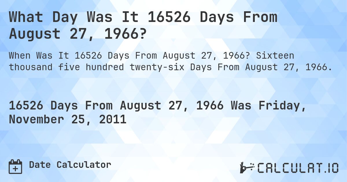 What Day Was It 16526 Days From August 27, 1966?. Sixteen thousand five hundred twenty-six Days From August 27, 1966.