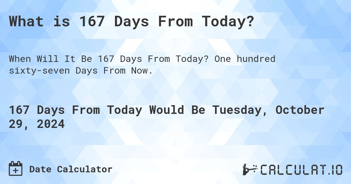 What is 167 Days From Today?. One hundred sixty-seven Days From Now.