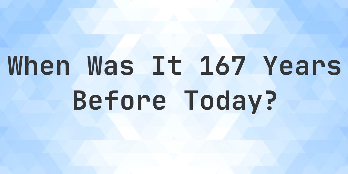 What Day Was It 167 Years Ago From Today? - Calculatio