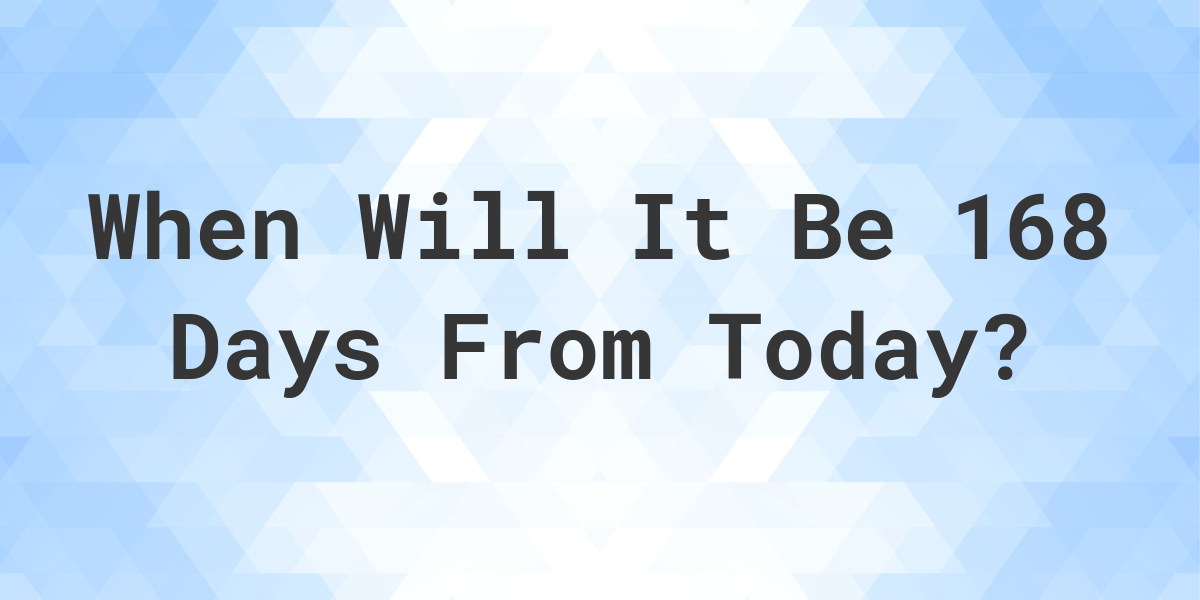 What Date Will It Be 168 Days From Today? - Calculatio