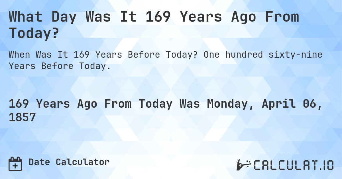 What Day Was It 169 Years Ago From Today?. One hundred sixty-nine Years Before Today.