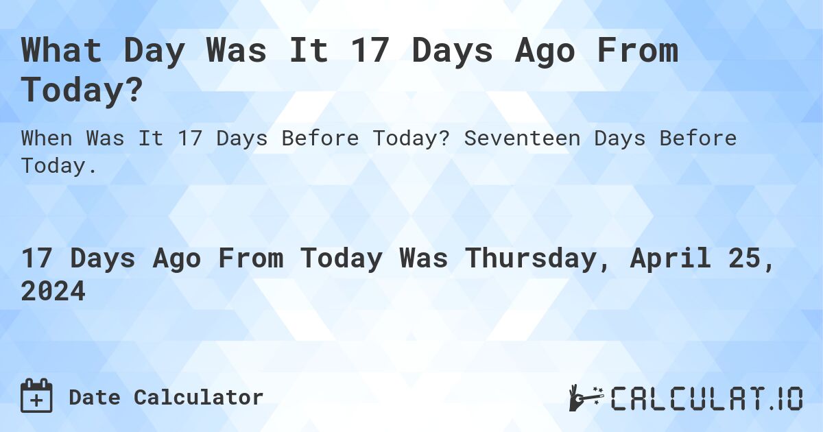 What Day Was It 17 Days Ago From Today?. Seventeen Days Before Today.
