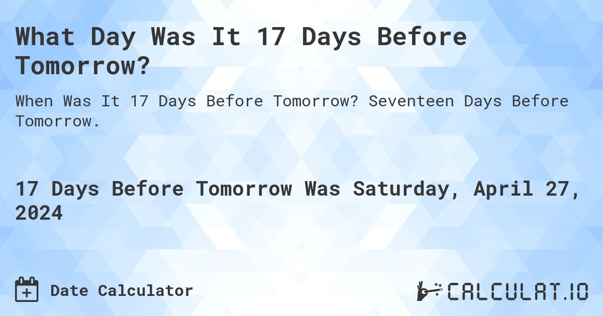 What Day Was It 17 Days Before Tomorrow?. Seventeen Days Before Tomorrow.