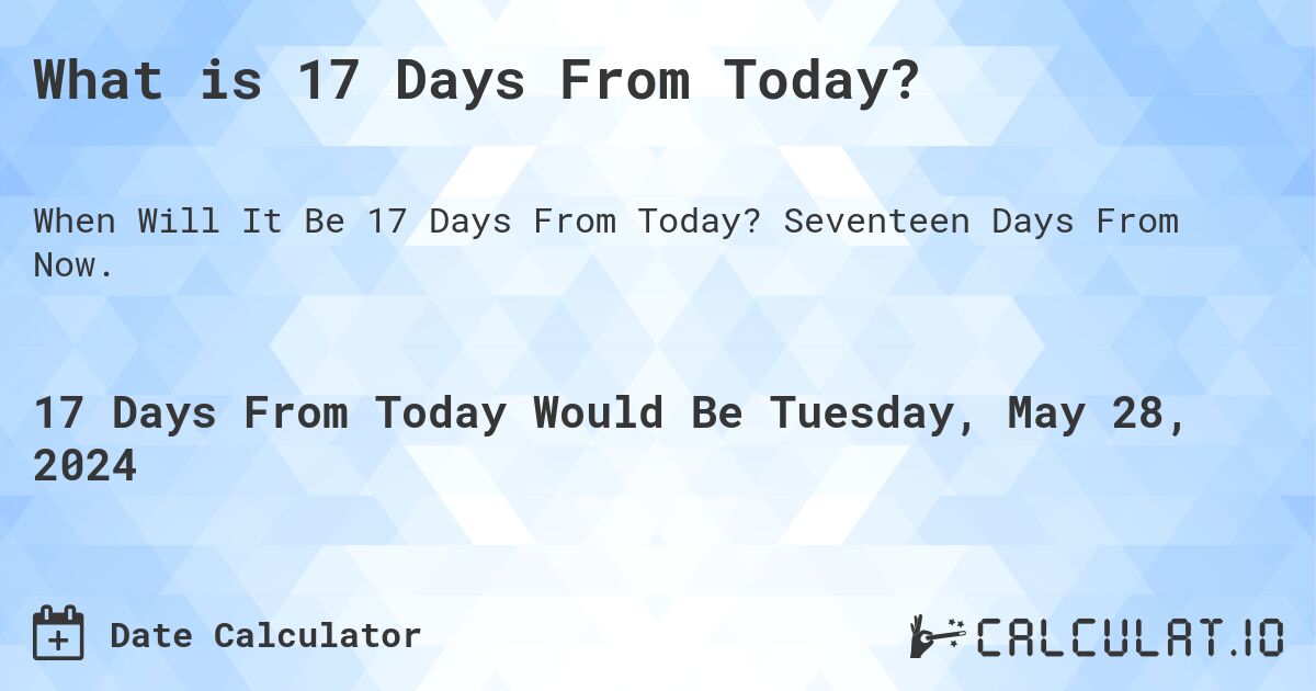 What is 17 Days From Today?. Seventeen Days From Now.