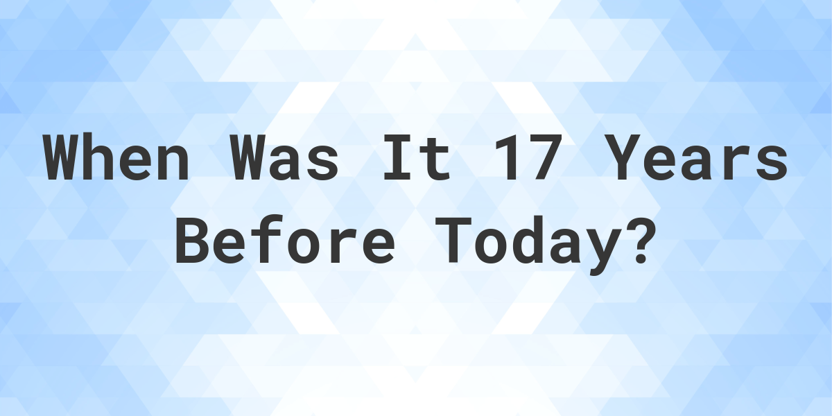 What Day Was It 17 Years Ago From Today? - Calculatio