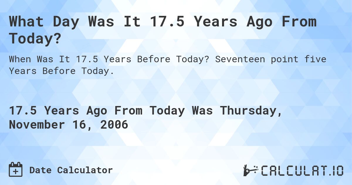 What Day Was It 17.5 Years Ago From Today?. Seventeen point five Years Before Today.