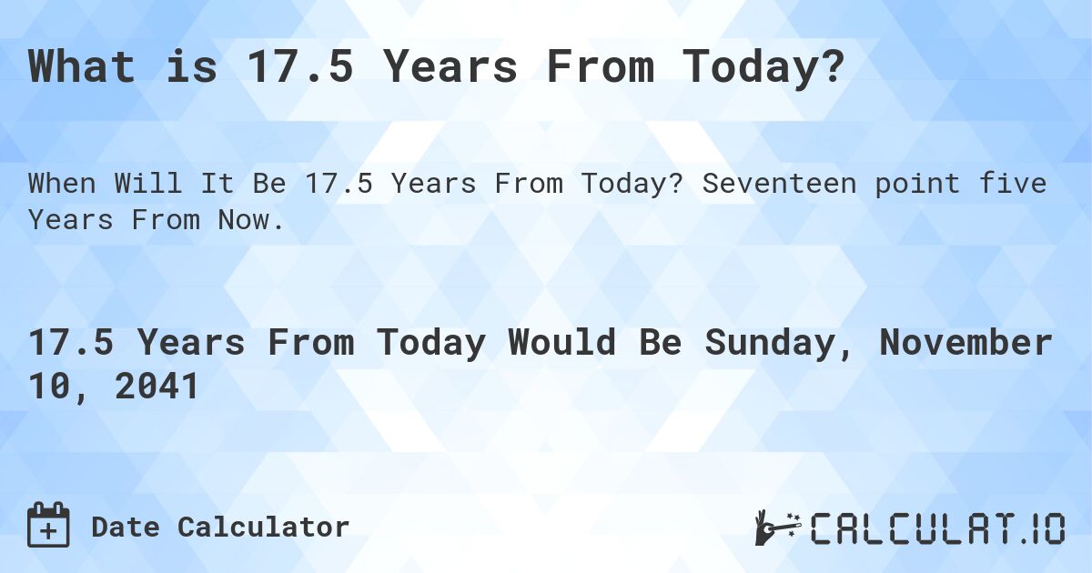What is 17.5 Years From Today?. Seventeen point five Years From Now.