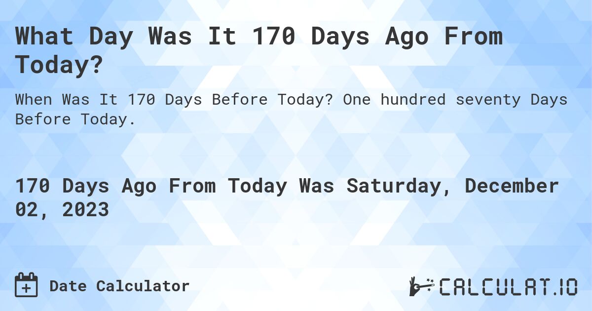 What Day Was It 170 Days Ago From Today?. One hundred seventy Days Before Today.