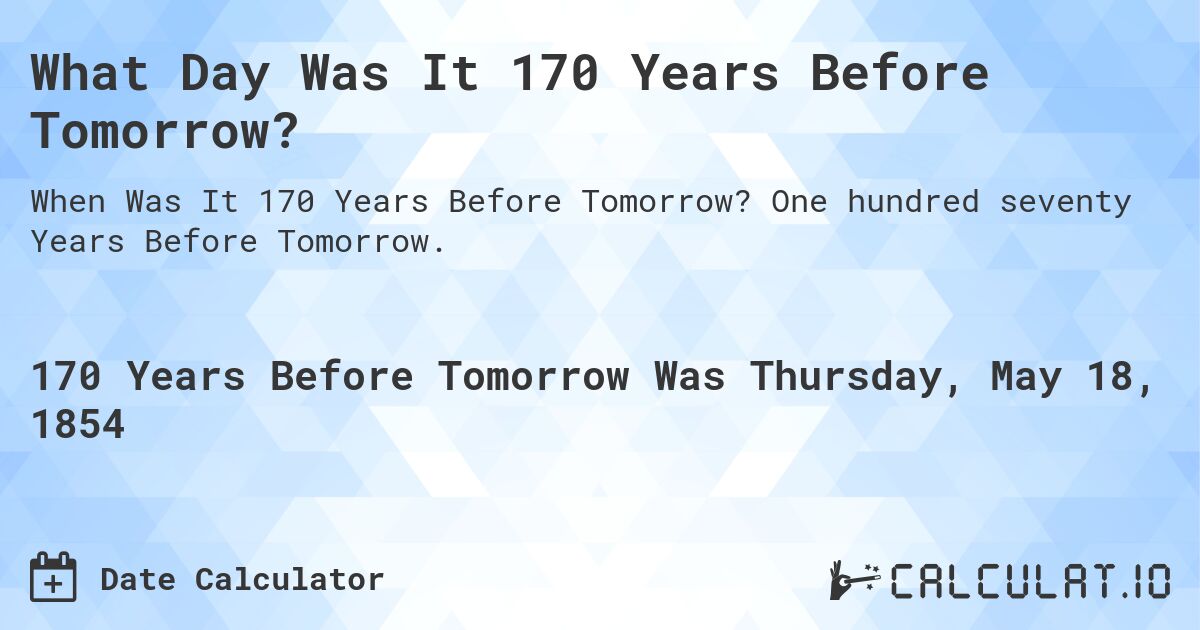 What Day Was It 170 Years Before Tomorrow?. One hundred seventy Years Before Tomorrow.