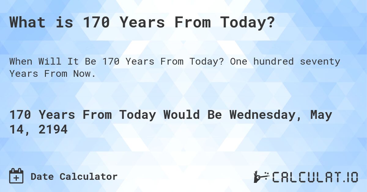 What is 170 Years From Today?. One hundred seventy Years From Now.