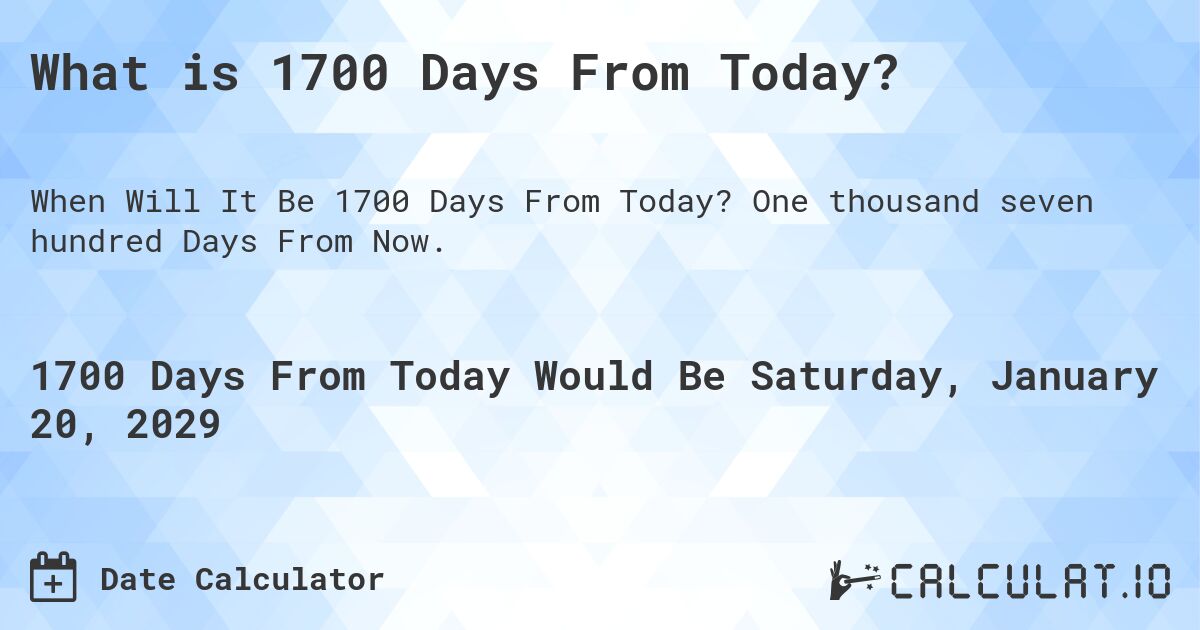 What is 1700 Days From Today?. One thousand seven hundred Days From Now.