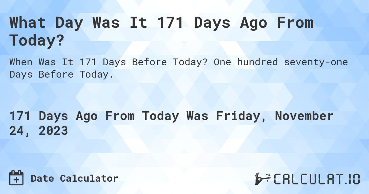 What Day Was It 171 Days Ago From Today?. One hundred seventy-one Days Before Today.