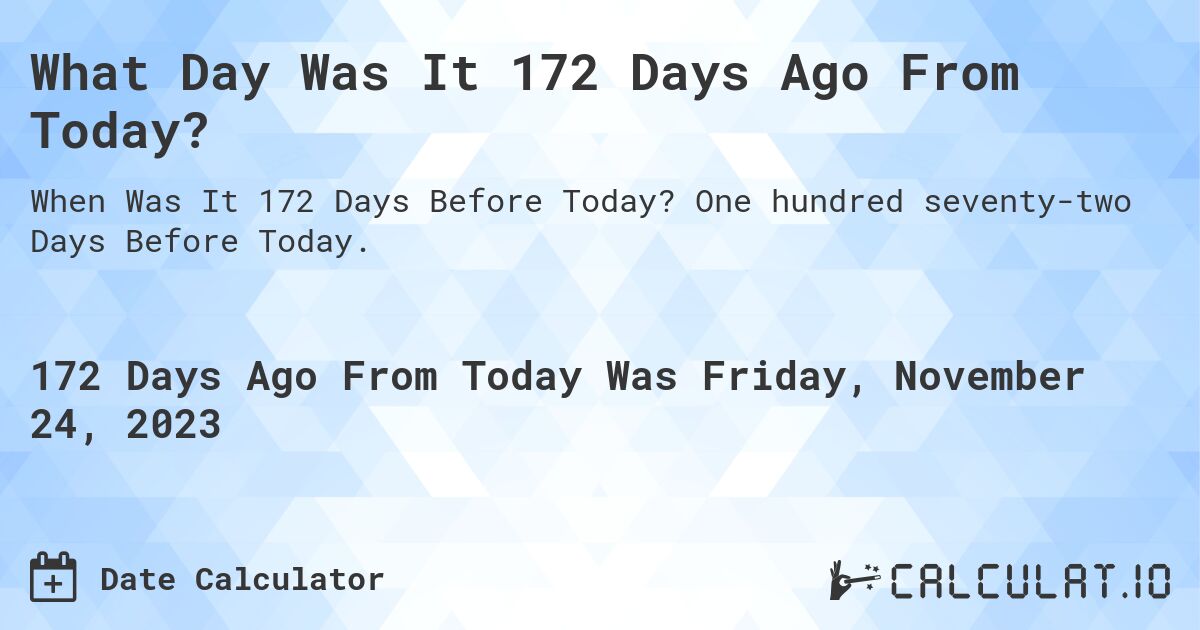 What Day Was It 172 Days Ago From Today?. One hundred seventy-two Days Before Today.