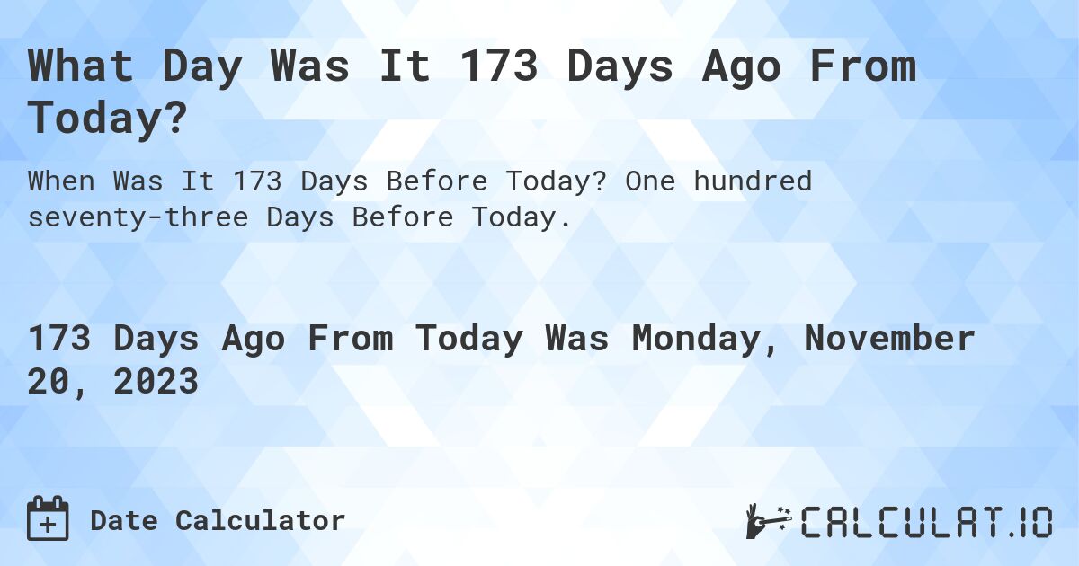 What Day Was It 173 Days Ago From Today?. One hundred seventy-three Days Before Today.