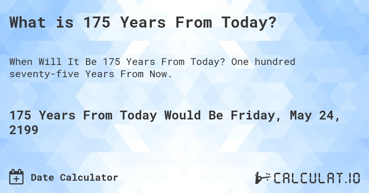 What is 175 Years From Today?. One hundred seventy-five Years From Now.