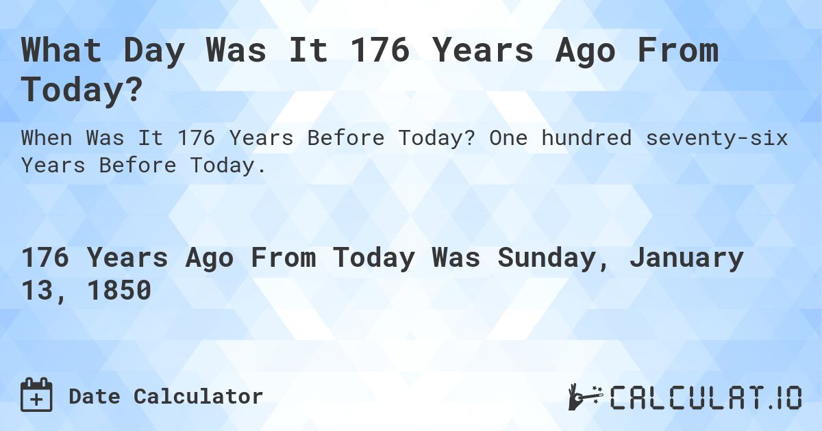 What Day Was It 176 Years Ago From Today?. One hundred seventy-six Years Before Today.
