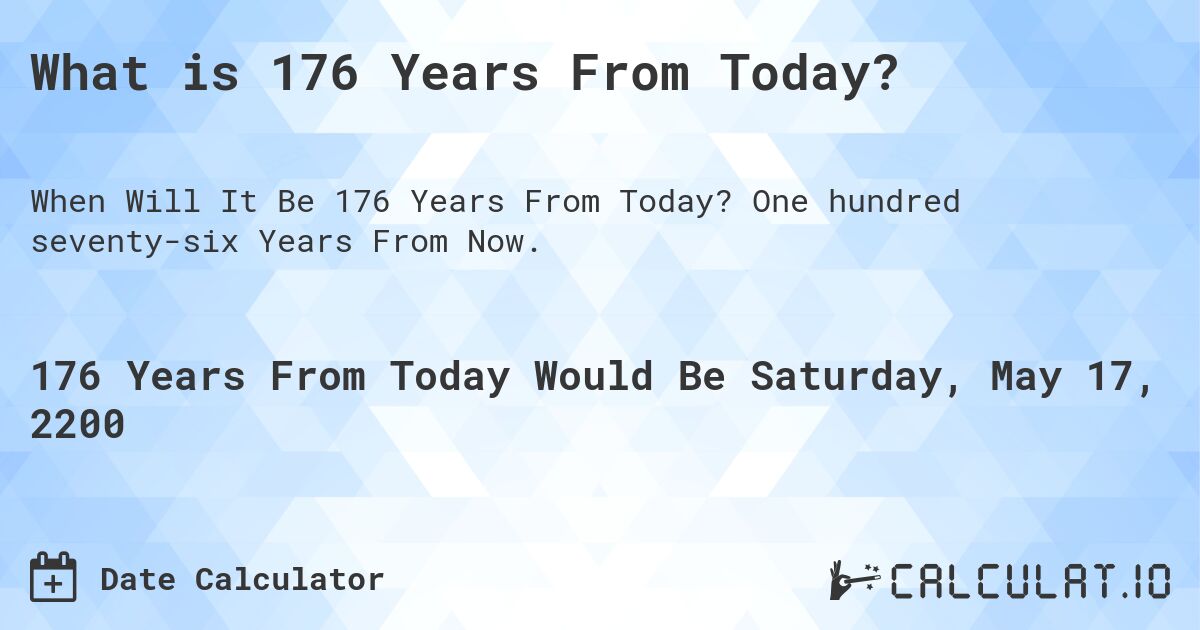 What is 176 Years From Today?. One hundred seventy-six Years From Now.