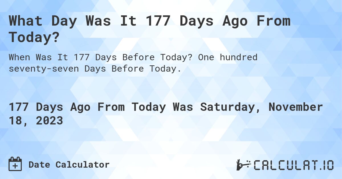 What Day Was It 177 Days Ago From Today?. One hundred seventy-seven Days Before Today.