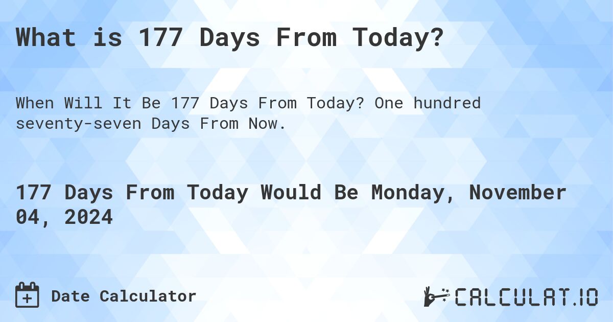 What is 177 Days From Today?. One hundred seventy-seven Days From Now.